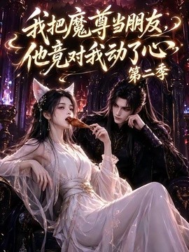 我把魔尊當朋友，他竟對我動了心第二季